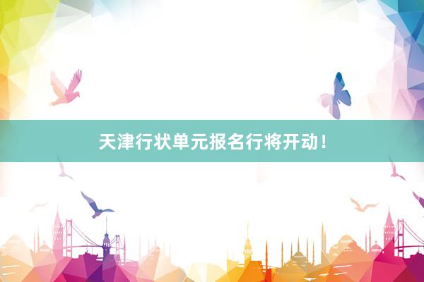 天津行状单元报名行将开动！