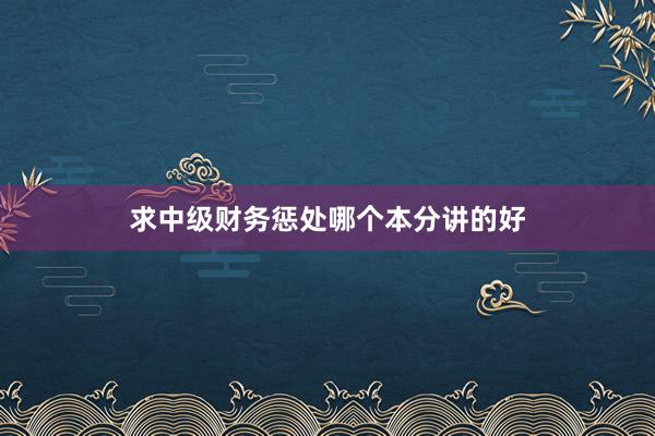 求中级财务惩处哪个本分讲的好