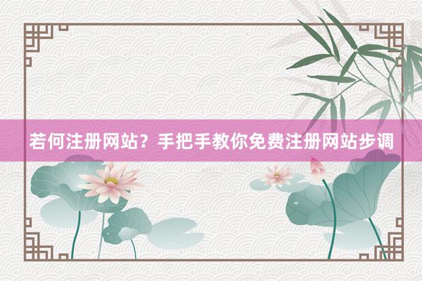 若何注册网站？手把手教你免费注册网站步调