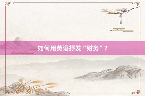 如何用英语抒发“财务”？