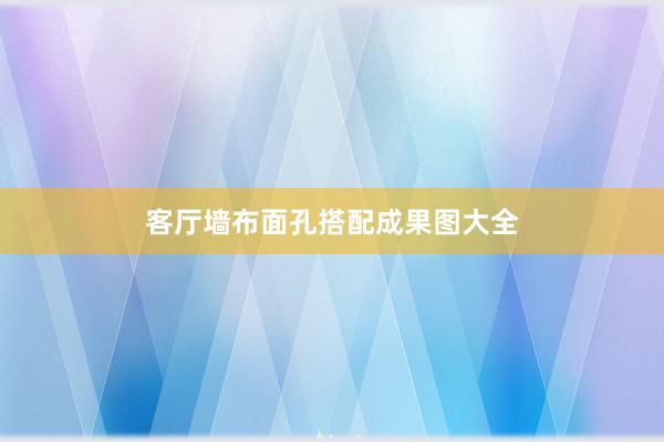 客厅墙布面孔搭配成果图大全
