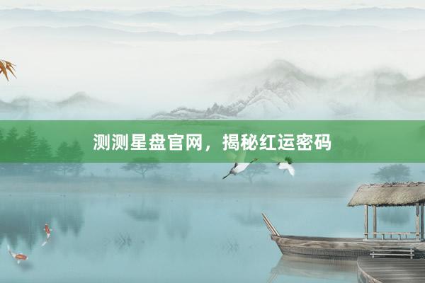 测测星盘官网，揭秘红运密码