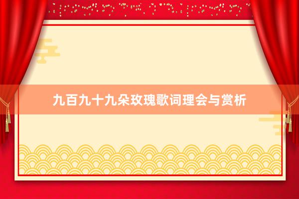 九百九十九朵玫瑰歌词理会与赏析