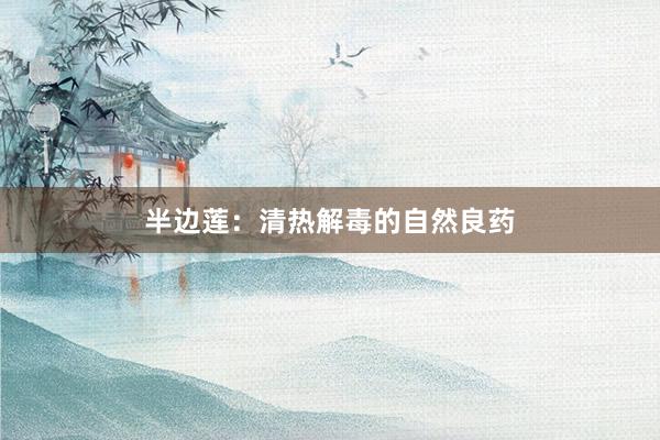 半边莲：清热解毒的自然良药