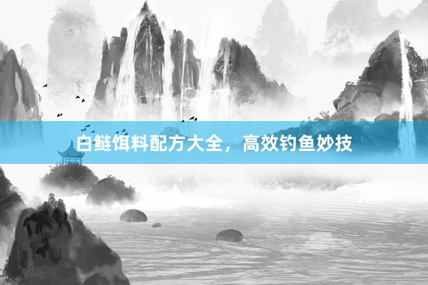 白鲢饵料配方大全，高效钓鱼妙技