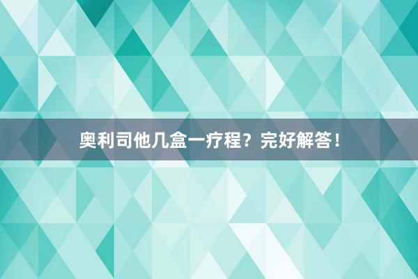 奥利司他几盒一疗程？完好解答！