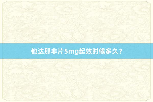 他达那非片5mg起效时候多久？
